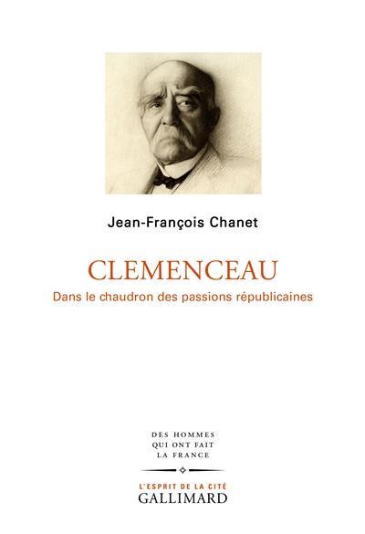 Clemenceau : dans le chaudron des passions républicaines
