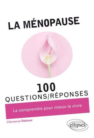 La ménopause : 100 questions-réponses : la comprendre pour mieux la vivre
