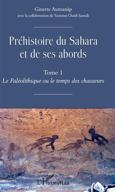 Préhistoire du Sahara et de ses abords. Vol. 1. Le paléolithique ou Le temps des chasseurs
