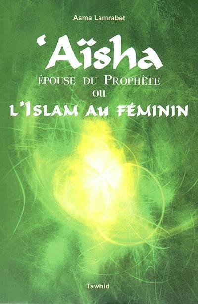 Aïsha, épouse du Prophète ou L'islam au féminin