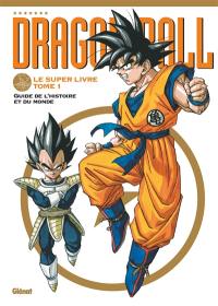 Dragon ball : le super livre. Vol. 1. Guide de l'histoire et du monde