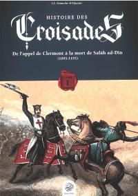 Histoire des croisades. Vol. 1. De l'appel de Clermont à la mort de Salâh ad-Dîn (1095-1193)