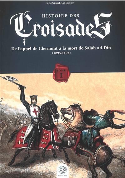 Histoire des croisades. Vol. 1. De l'appel de Clermont à la mort de Salâh ad-Dîn (1095-1193)