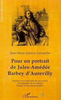 Pour un portrait de Jules-Amédée Barbey d'Aurevilly : regards sur l'ensemble de son oeuvre, témoignages de la critique, études et documents inédits