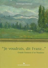 Je voudrais, dit Franz... : grande fantaisie d'un Wanderer