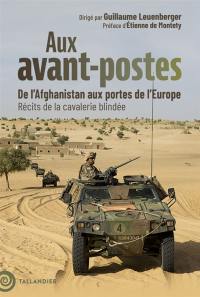 Aux avant-postes : Mali, Niger, Afghanistan... : récits de la cavalerie blindée