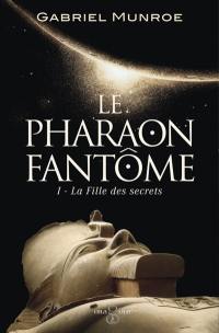 Le pharaon fantôme. Vol. 1. La fille des secrets