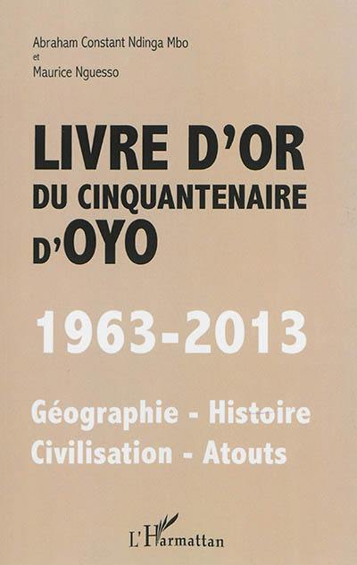 Livre d'or du cinquantenaire d'Oyo : 1963-2013 : géographie, histoire, civilisation, atouts