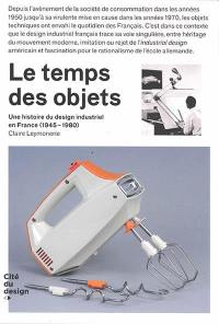 Le temps des objets : une histoire du design industriel en France, 1945-1980