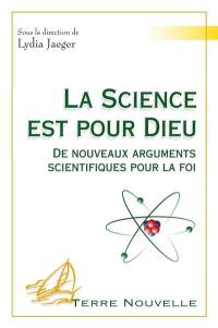 La science est pour Dieu : de nouveaux arguments scientifiques pour la foi