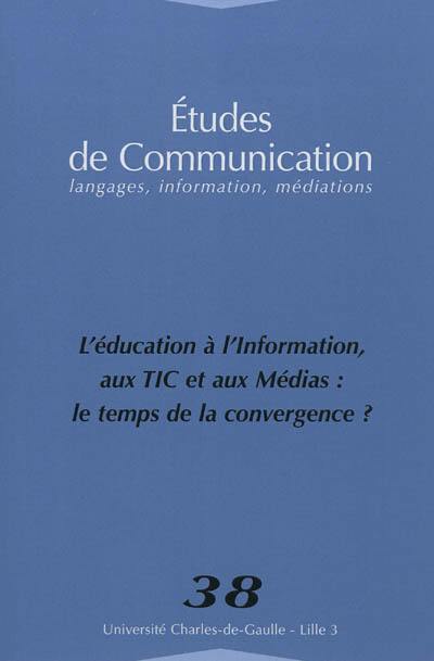 Etudes de communication, n° 38. L'éducation à, l'information aux TIC et aux médias : le temps de la convergence ?