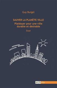 Sauver la planète ville : plaidoyer pour une ville durable et désirable : essai