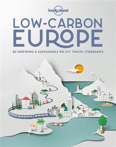 Low-carbon Europe : 80 inspiring & sustainable no-fly travel itineraries