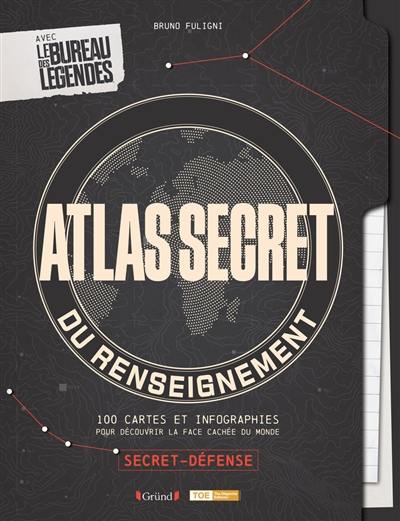 Atlas secret du renseignement : 100 cartes et infographies pour découvrir la face cachée du monde : avec le bureau des légendes