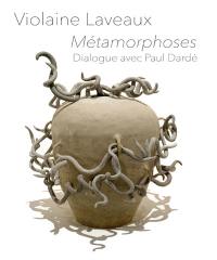 Métamorphoses : Violaine Laveaux dialogue avec Paul Dardé