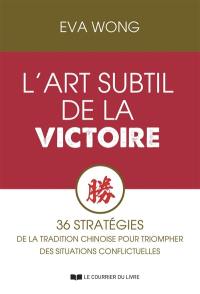 L'art subtil de la victoire : 36 stratégies de la tradition chinoise pour triompher des situations conflictuelles