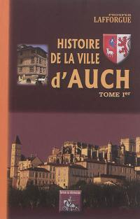 Histoire de la ville d'Auch : des origines à 1789. Vol. 1