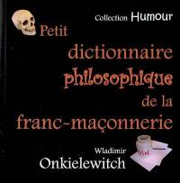 Petit dictionnaire philosophique de la franc-maçonnerie : insolences fraternelles...