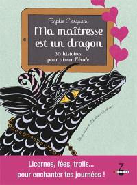 Ma maîtresse est un dragon : 30 histoires pour aimer l'école : licornes, fées, trolls... pour enchanter tes journées !