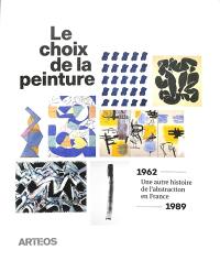 Le choix de la peinture : une autre histoire de l'abstraction en France, 1962-1989