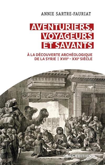 Aventuriers, voyageurs et savants : à la découverte archéologique de la Syrie : XVIIe-XXIe siècle