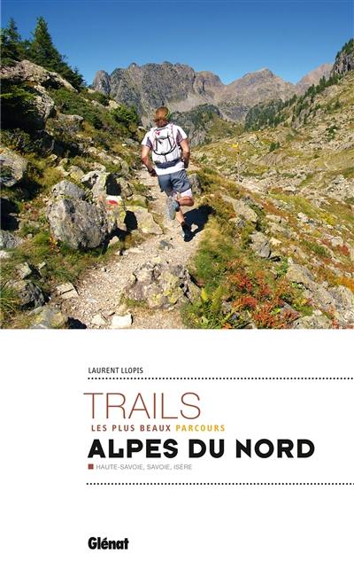 Trails, les plus beaux parcours : Alpes du Nord : Haute-Savoie, Savoie, Isère