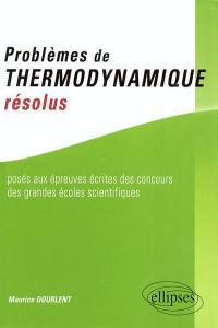 Problèmes de thermodynamique résolus : posés aux épreuves écrites des concours des grandes écoles scientifiques