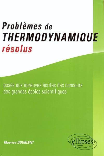 Problèmes de thermodynamique résolus : posés aux épreuves écrites des concours des grandes écoles scientifiques
