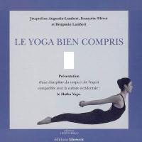 Le yoga bien compris : présentation d'une discipline du corps et de l'esprit compatible avec la culture occidentale, le hatha yoga