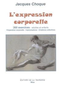 L'expression corporelle : 300 exercices, adultes et enfants : préparation corporelle, improvisations, créations collectives