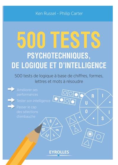 500 tests psychotechniques, de logique et d'intelligence : 500 tests de logique à base de chiffres, formes, lettres et mots à résoudre