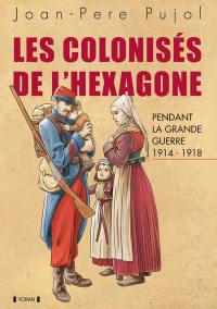 Les colonisés de l'hexagone : pendant la Grande Guerre 1914-1918