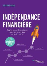 Indépendance financière : gagner son indépendance financière et protéger son patrimoine : les 12 règles d'or