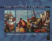 Didier Antoine, à plein tubes... : 10 ans de peinture maritime 2002-2012