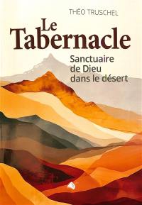 Le Tabernacle : sanctuaire de Dieu dans le désert