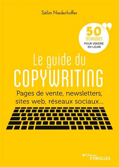 Le guide du copywriting : pages de vente, newsletters, sites web, réseaux sociaux... : 50 techniques pour vendre en ligne