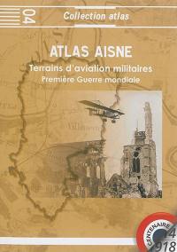 Atlas Aisne 1914-1918 : terrains d'aviation militaires, plates-formes aéronautiques temporaires principales et secondaires