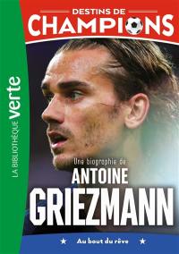 Destins de champions. Vol. 2. Une biographie de Antoine Griezmann : au bout du rêve