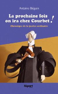 La prochaine fois on ira chez Courbet ! : chronique de la justice ordinaire