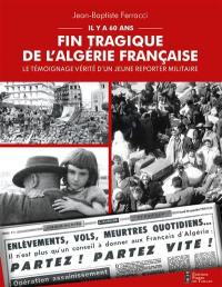 Fin tragique de l'Algérie française : il y a 60 ans : le témoignage vérité d'un jeune reporter militaire