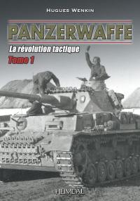 Une histoire de la Panzerwaffe. Vol. 1. La révolution tactique