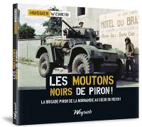 Les moutons noirs de Piron ! : la brigade Piron de la Normandie au coeur du Reich !