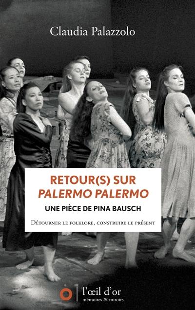 Retour(s) sur Palermo Palermo : une pièce de Pina Bausch : détourner le folklore, construire le présent