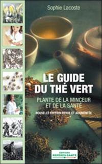 Le guide du thé vert : plante de la santé et de la minceur : plus de 100 variétés de thé vert sélectionnées, des dizaines de délicieuses recettes de cuisine, les meilleures adresses