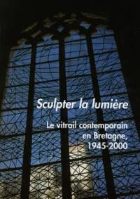 Sculpter la lumière : le vitrail contemporain en Bretagne 1945-2000