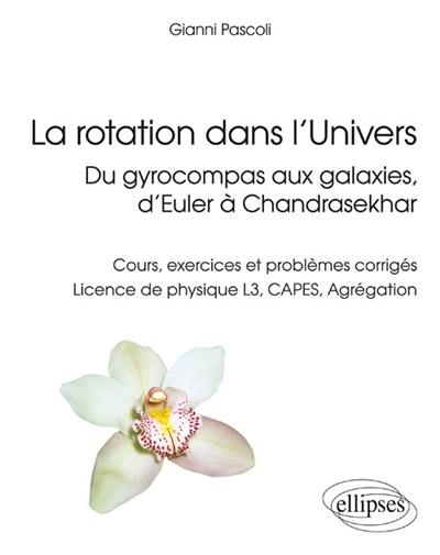 La rotation dans l'Univers, du gyrocompas aux galaxies, d'Euler à Chandrasekhar : cours, exercices et problèmes corrigés : licence de physique L3, Capes, agrégation