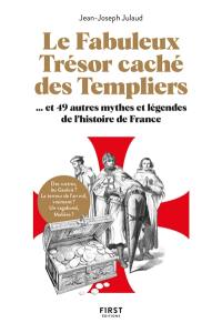 Le fabuleux trésor caché des Templiers : et 49 autres mythes et légendes de l'histoire de France