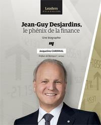 Jean-Guy Desjardins, le phénix de la finance : biographie