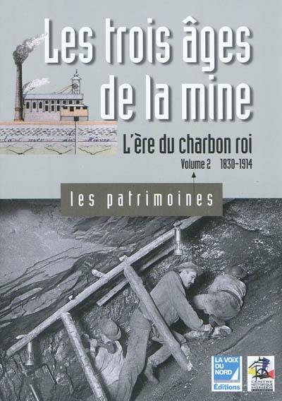 Les trois âges de la mine. Vol. 2. L'ère du charbon roi : 1830-1914