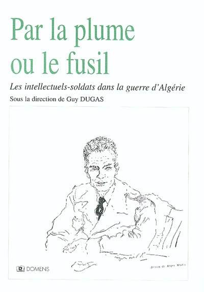 Par la plume ou le fusil : les intellectuels-soldats dans la guerre d'Algérie